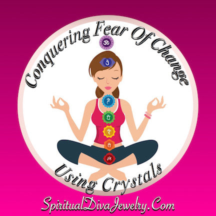 Conquering Fear Of Change & Using Crystals To Help With Transition